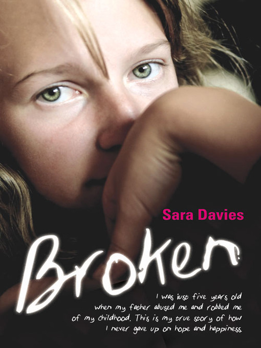 Title details for Broken--I was just five years old when my father abused me and robbed me of my childhood. This is my true story of how I never gave up on hope and happiness by Sara Davies - Available